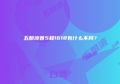 五粮液普5和1618有什么不同？