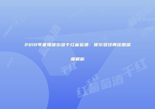 2010年塞隆波尔多干红葡萄酒：波尔多经典佳酿深度解析