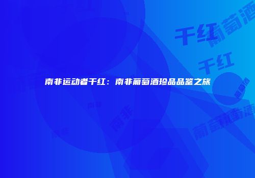 南非运动者干红：南非葡萄酒珍品品鉴之旅