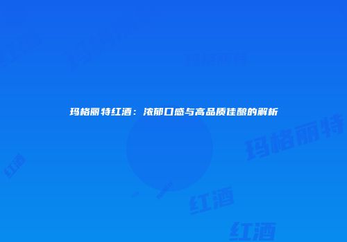 玛格丽特红酒：浓郁口感与高品质佳酿的解析