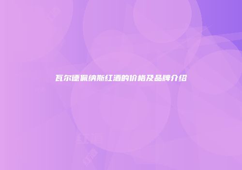瓦尔德佩纳斯红酒的价格及品牌介绍