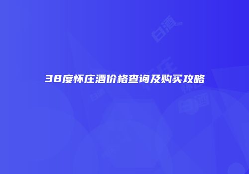 38度怀庄酒价格查询及购买攻略
