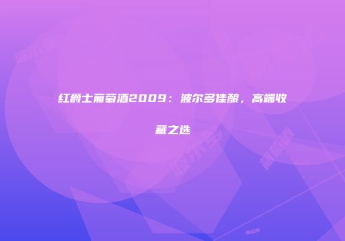 红爵士葡萄酒2009：波尔多佳酿，高端收藏之选