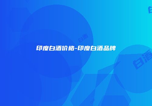 印度白酒价格-印度白酒品牌