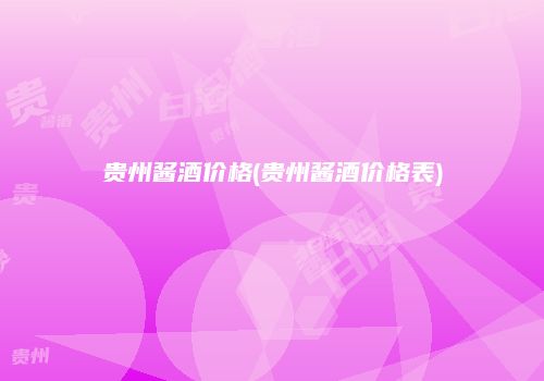 贵州酱酒价格(贵州酱酒价格表)