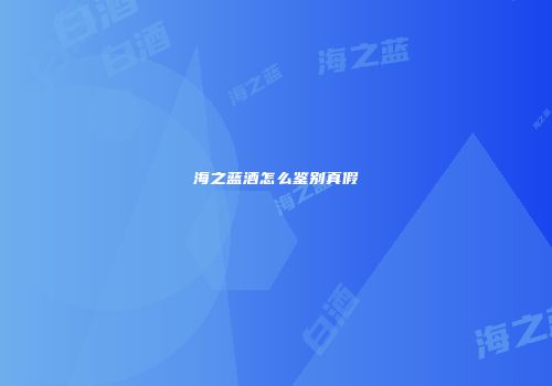 海之蓝酒怎么鉴别真假