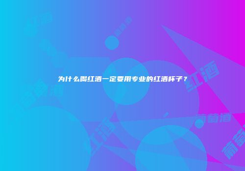 为什么喝红酒一定要用专业的红酒杯子？