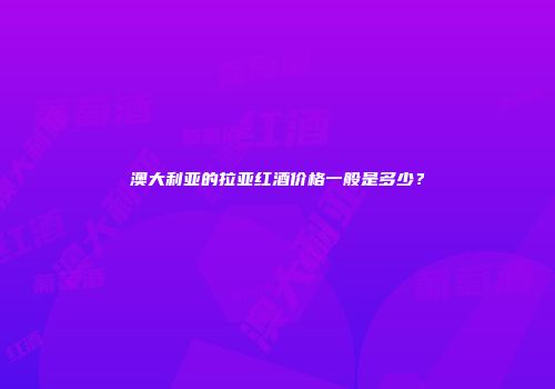 澳大利亚的拉亚红酒价格一般是多少？