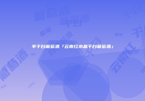 半干白葡萄酒「云南红水晶干白葡萄酒」