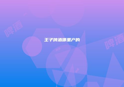 王子啤酒哪里产的