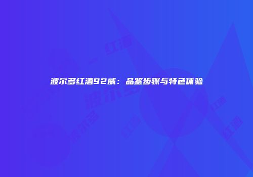 波尔多红酒92威：品鉴步骤与特色体验