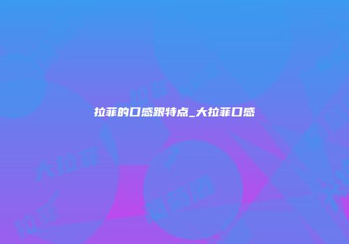 拉菲的口感跟特点_大拉菲口感