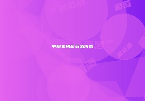 中粮集团葡萄酒价格