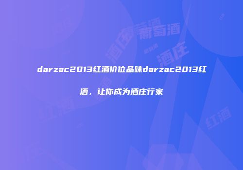 darzac2013红酒价位品味darzac2013红酒，让你成为酒庄行家