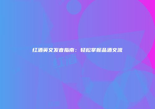红酒英文发音指南：轻松掌握品酒交流