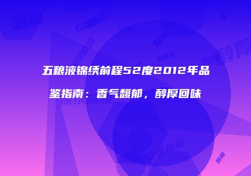 五粮液锦绣前程52度2012年品鉴指南：香气馥郁，醇厚回味