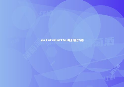 estatebottled红酒价格