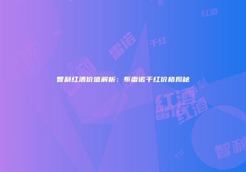 智利红酒价值解析：布雷诺干红价格揭秘