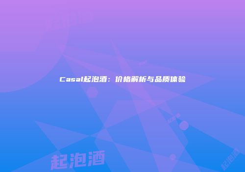 Casal起泡酒：价格解析与品质体验