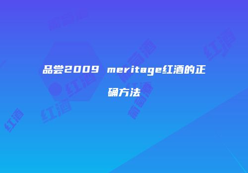 品尝2009 meritage红酒的正确方法