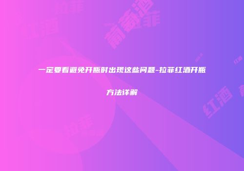 一定要看避免开瓶时出现这些问题-拉菲红酒开瓶方法详解
