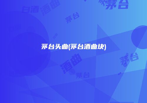 茅台头曲(茅台酒曲块)
