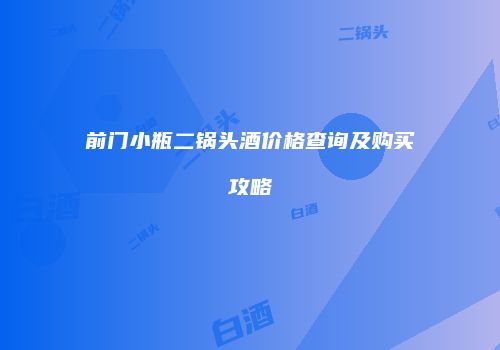 前门小瓶二锅头酒价格查询及购买攻略