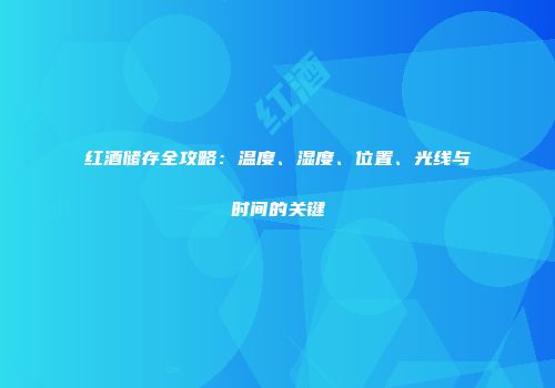 红酒储存全攻略：温度、湿度、位置、光线与时间的关键