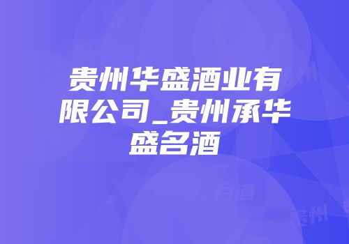 贵州华盛酒业有限公司_贵州承华盛名酒