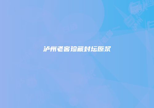 泸州老窖珍藏封坛原浆