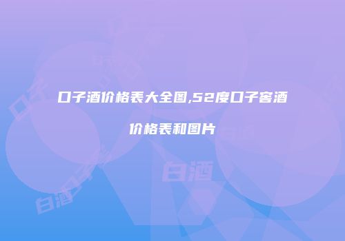 口子酒价格表大全图,52度口子窖酒价格表和图片