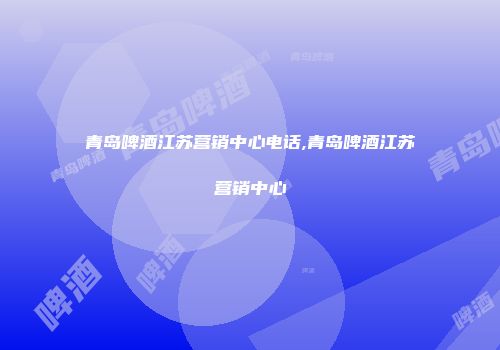 青岛啤酒江苏营销中心电话,青岛啤酒江苏营销中心