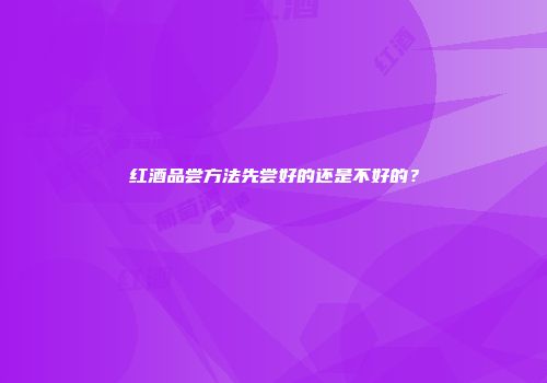 红酒品尝方法先尝好的还是不好的？