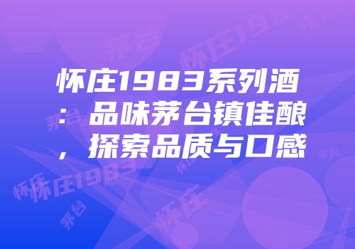怀庄1983系列酒：品味茅台镇佳酿，探索品质与口感