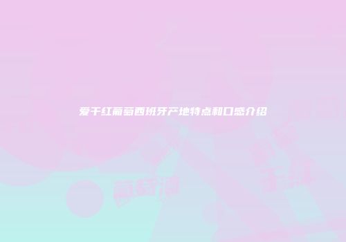 爱干红葡萄西班牙产地特点和口感介绍