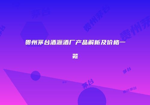 贵州茅台酒源酒厂产品解析及价格一览