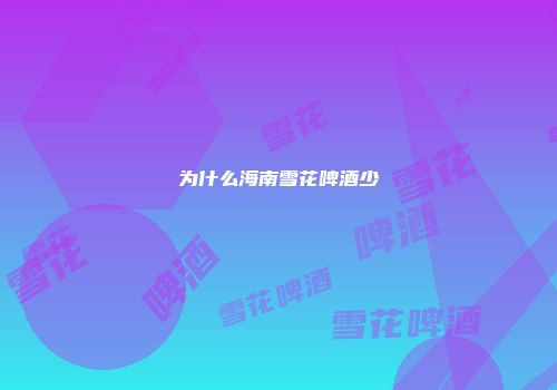 为什么海南雪花啤酒少