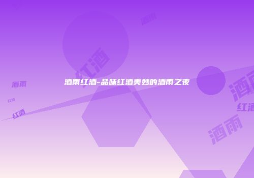 酒雨红酒-品味红酒美妙的酒雨之夜