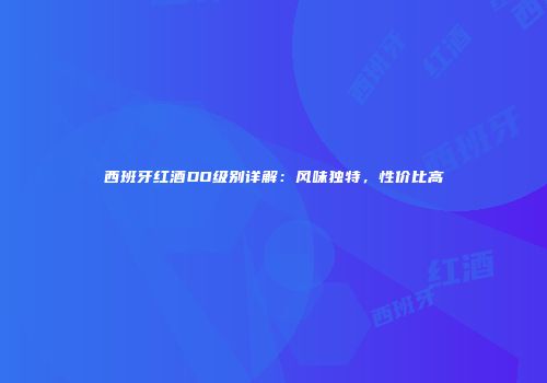 西班牙红酒DO级别详解：风味独特，性价比高