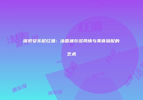 探索安东尼红酒：法国波尔多风情与美食搭配的艺术