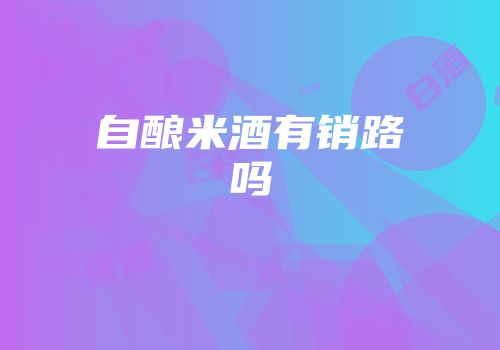 自酿米酒有销路吗
