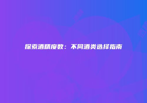 探索酒精度数：不同酒类选择指南