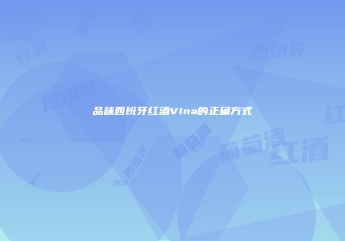 品味西班牙红酒Vina的正确方式