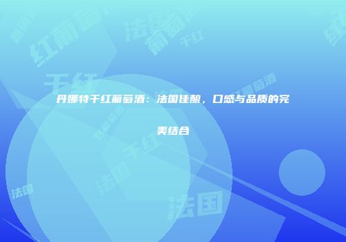 丹娜特干红葡萄酒：法国佳酿，口感与品质的完美结合