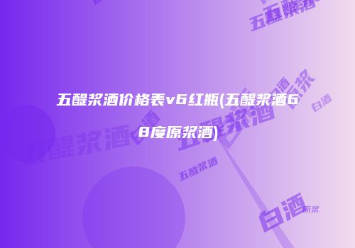 五醍浆酒价格表v6红瓶(五醍浆酒68度原浆酒)