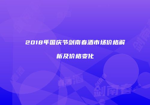 2018年国庆节剑南春酒市场价格解析及价格变化
