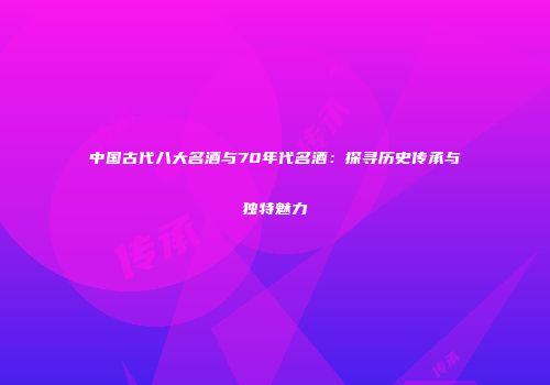 中国古代八大名酒与70年代名酒：探寻历史传承与独特魅力