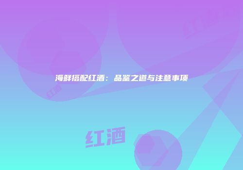 海鲜搭配红酒：品鉴之道与注意事项