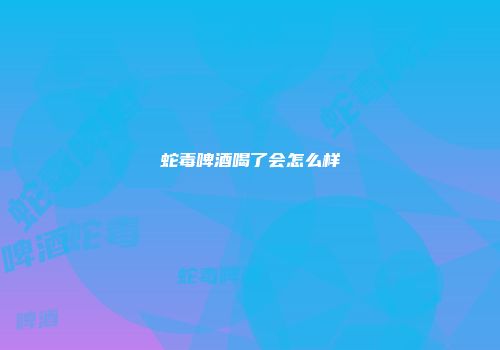 蛇毒啤酒喝了会怎么样