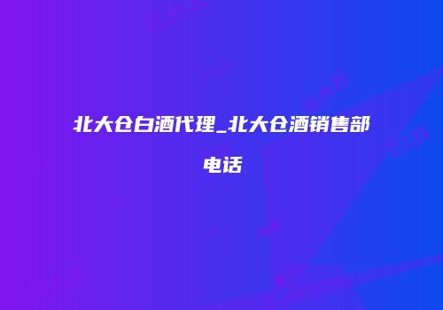 北大仓白酒代理_北大仓酒销售部电话